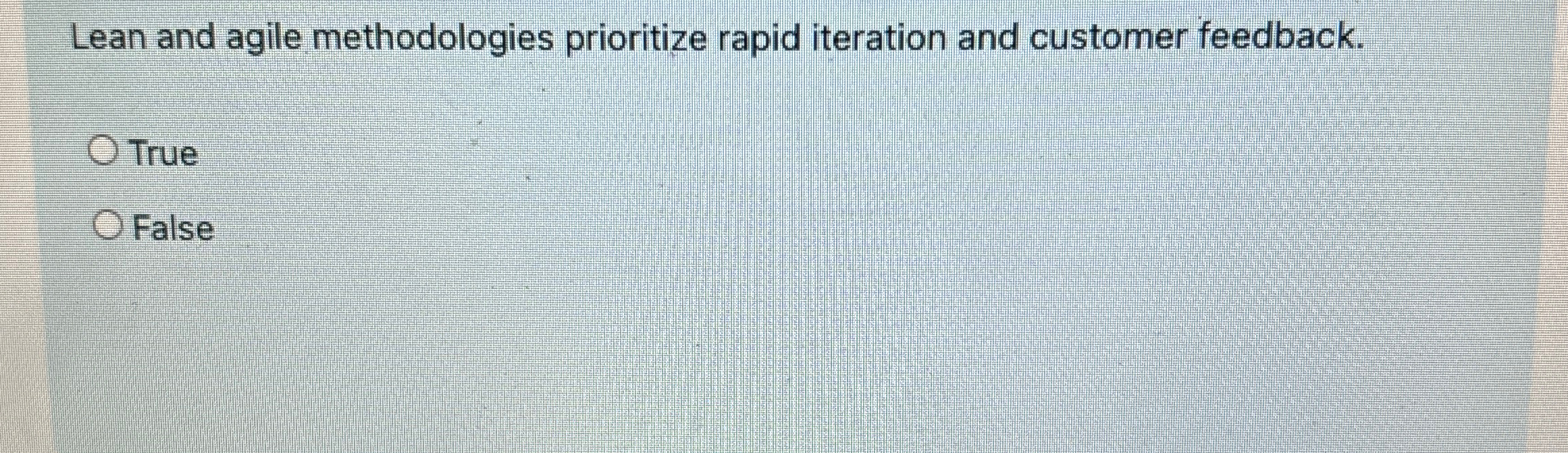  Lean and agile methodologies prioritize rapid iteration and customer feedback. True