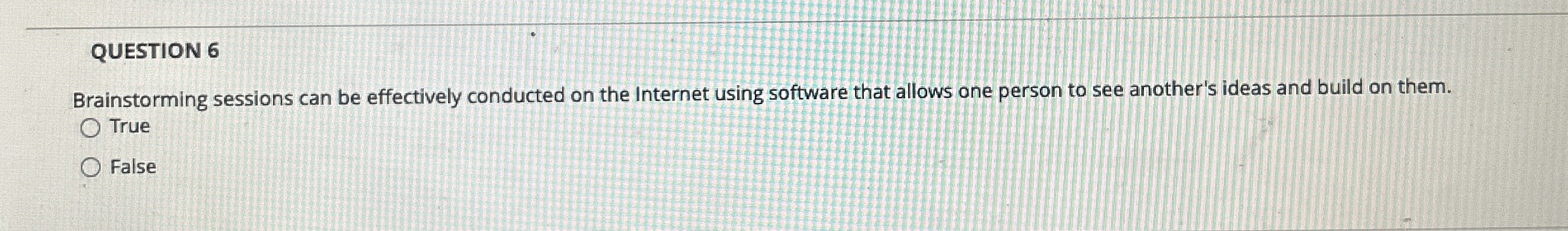  QUESTION 6 Brainstorming sessions can be effectively conducted on the Internet