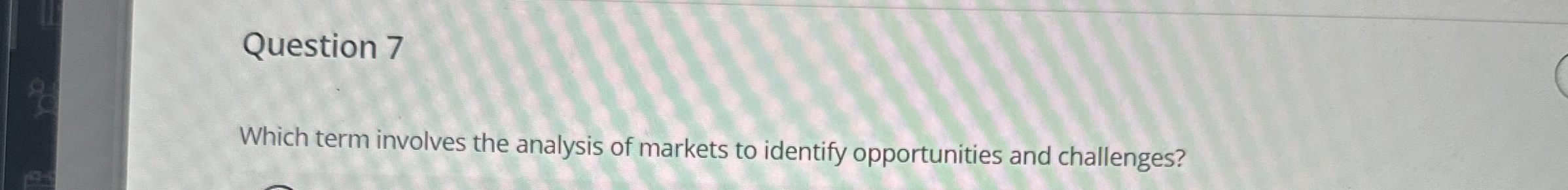 Question 7 Which term involves the analysis of markets to identify