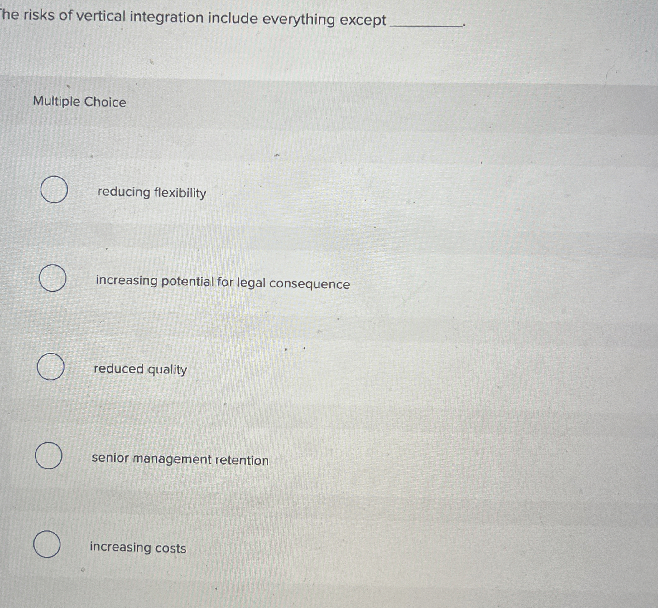  he risks of vertical integration include everything except Multiple Choice reducing
