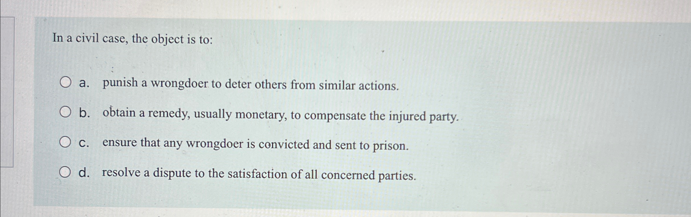  In a civil case, the object is to: a. punish a