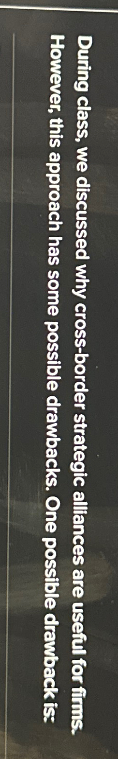  During class, we discussed why cross-border strategic alliances are useful for