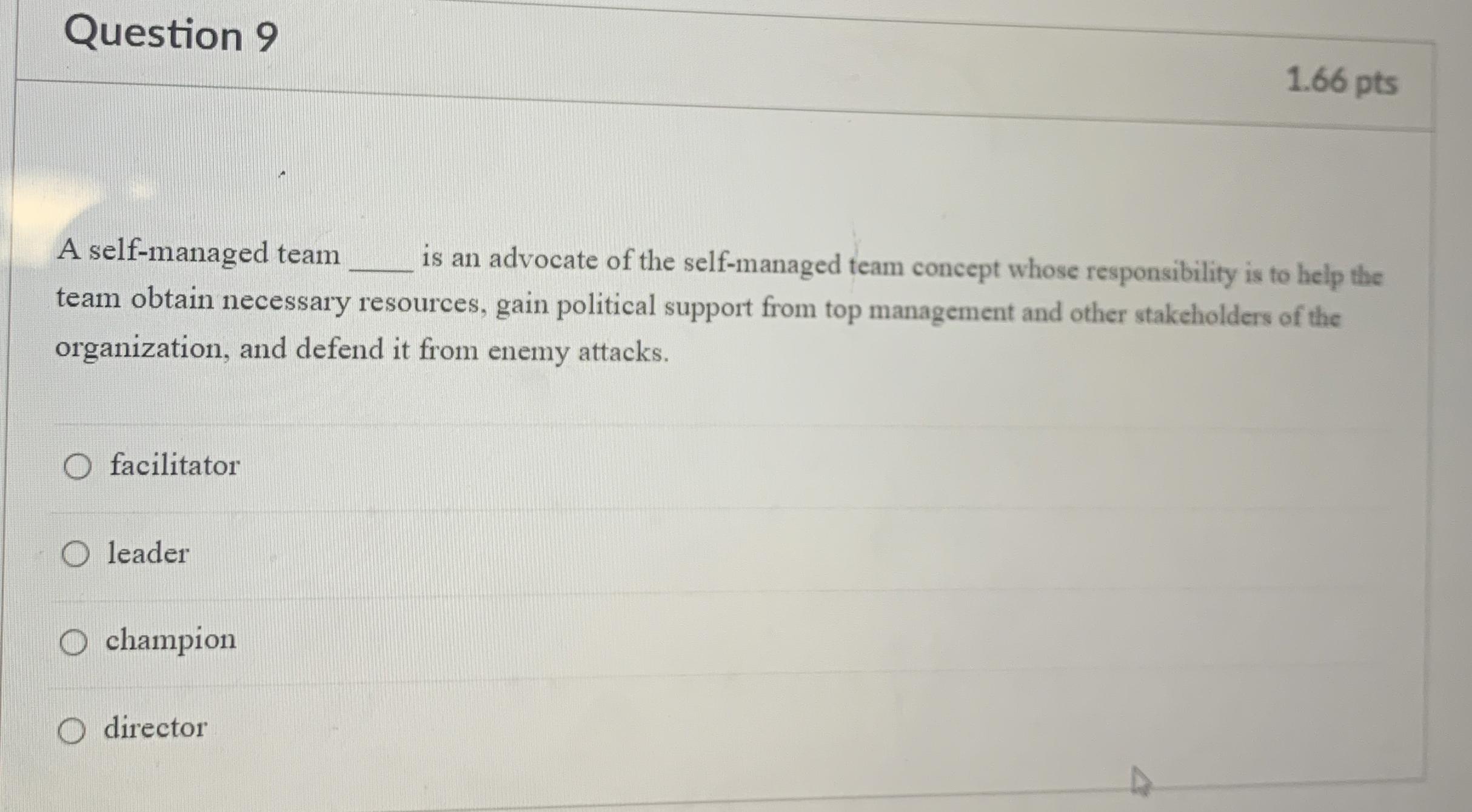  Question 9 1.66 pts A self-managed team is an advocate of