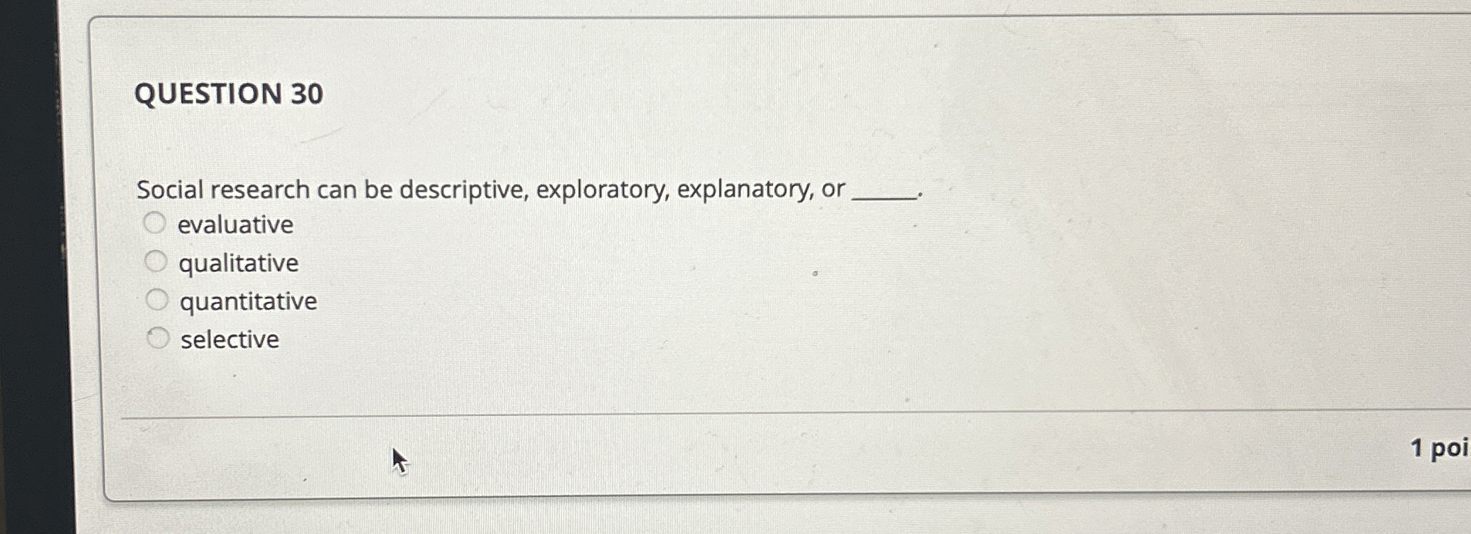  QUESTION 30 Social research can be descriptive, exploratory, explanatory, or evaluative