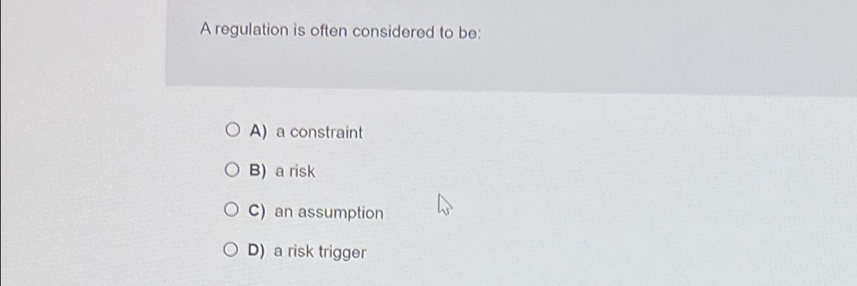  A regulation is often considered to be: A) a constraint B)