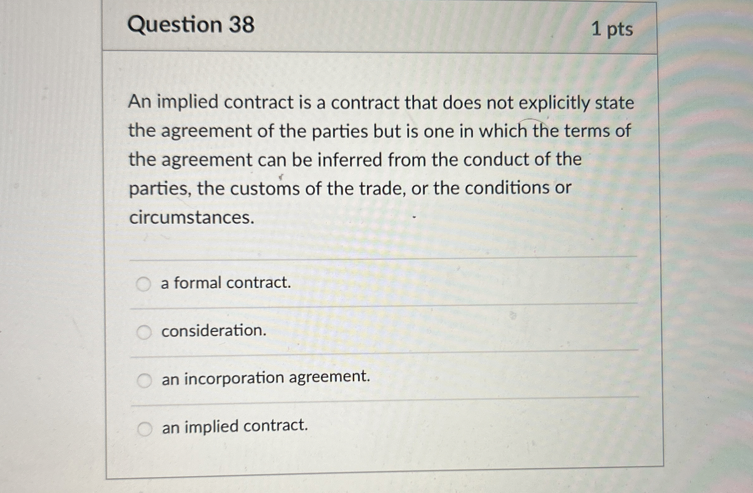  Question 38 1 pts An implied contract is a contract that