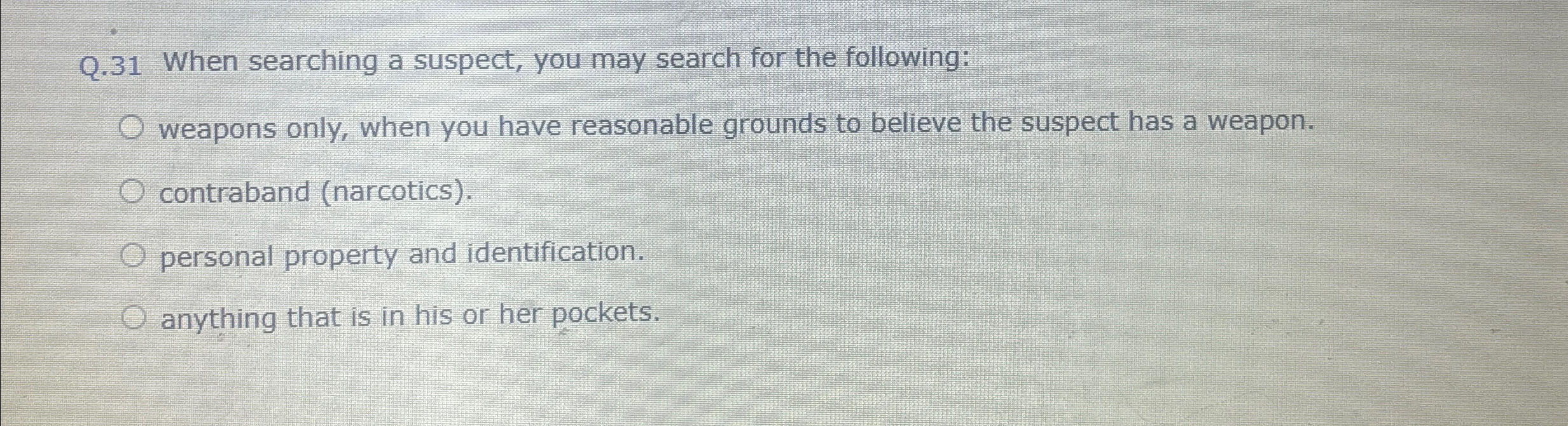  Q.31 When searching a suspect, you may search for the following:
