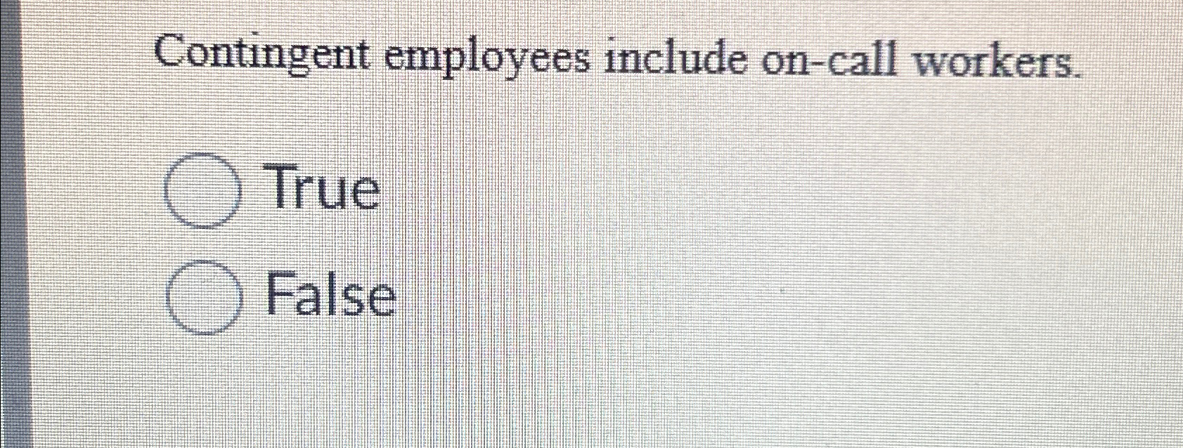  Contingent employees include on-call workers. True False 