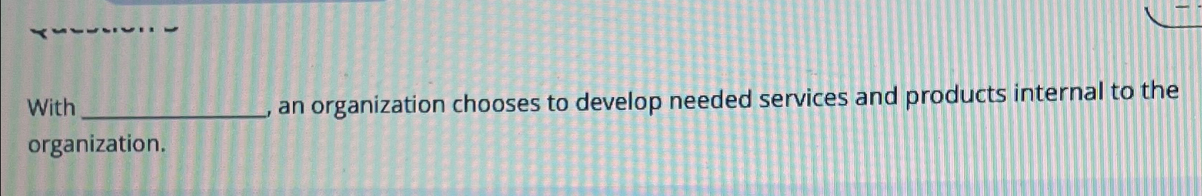  With an organization chooses to develop needed services and products internal
