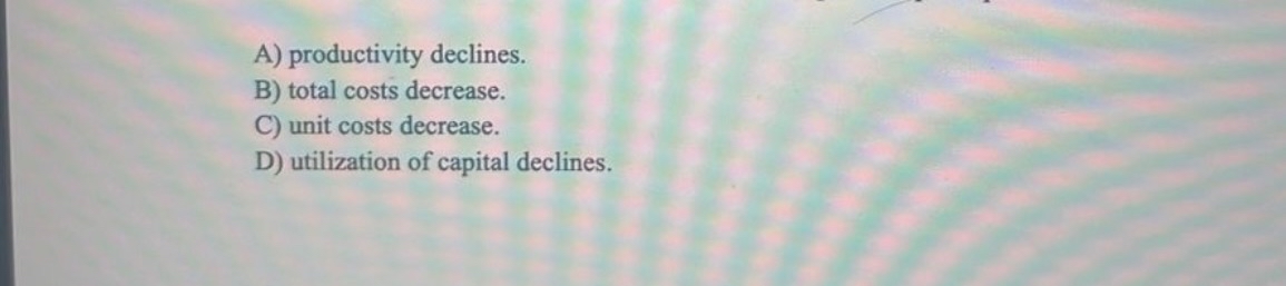  A) productivity declines. B) total costs decrease. C) unit costs decrease.
