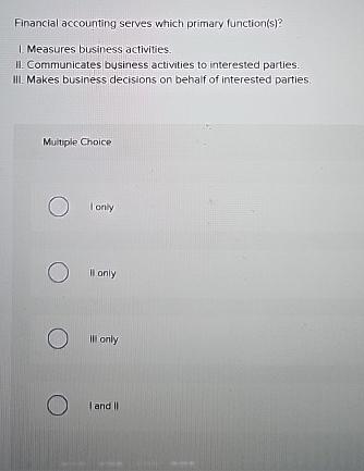  Financial accounting serves which primary function(s)? I. Measures business activities. 11.