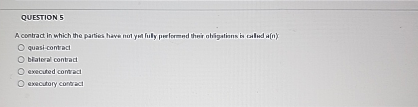  QUESTION 5 A contract in which the parties have not yet