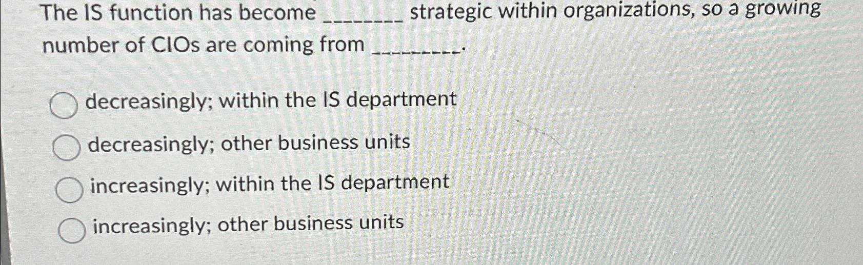  The IS function has become strategic within organizations, so a growing