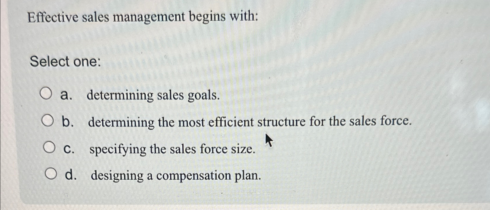  Effective sales management begins with: Select one: a. determining sales goals.