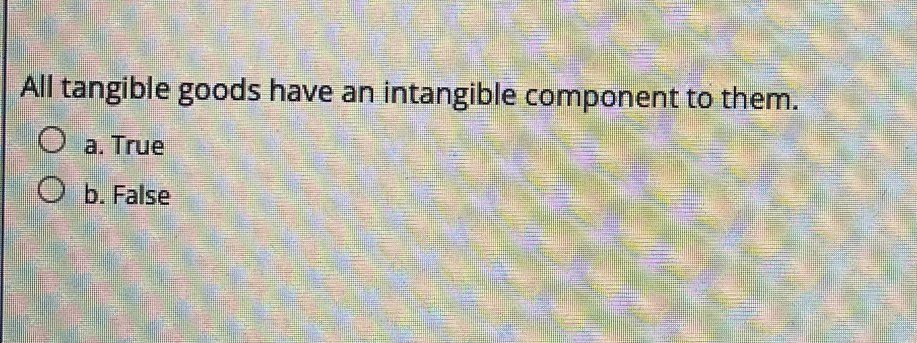  All tangible goods have an intangible component to them. a. True