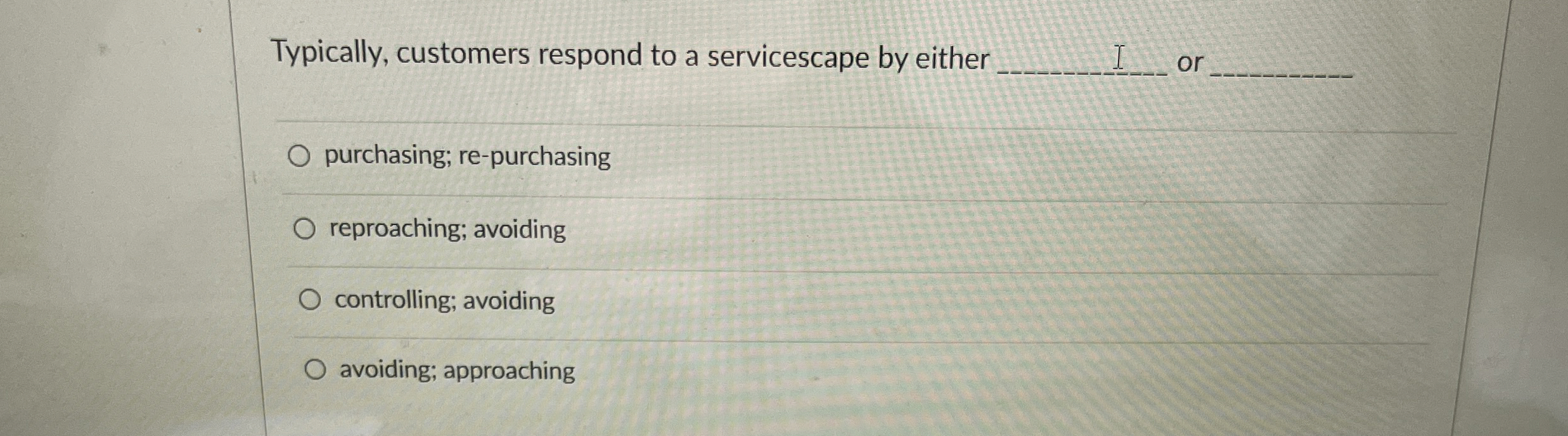  Typically, customers respond to a servicescape by either q, or q,