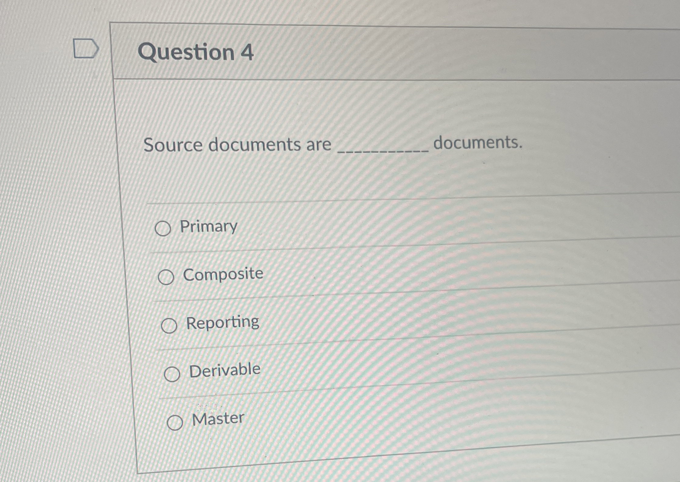 Question 4 Source documents are documents. Primary Composite Reporting Derivable Master