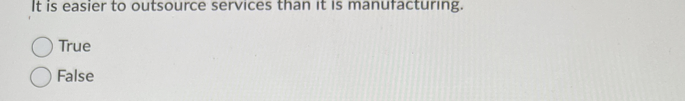  It is easier to outsource services than it is manutacturing. True