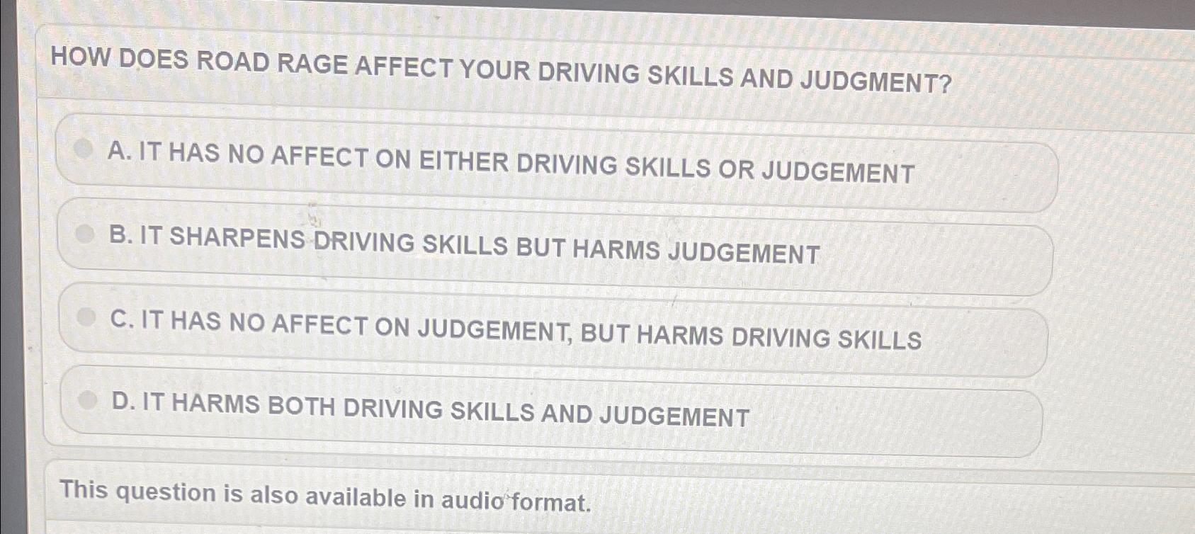  HOW DOES ROAD RAGE AFFECT YOUR DRIVING SKILLS AND JUDGMENT? A.