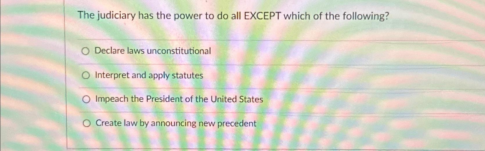  The judiciary has the power to do all EXCEPT which of
