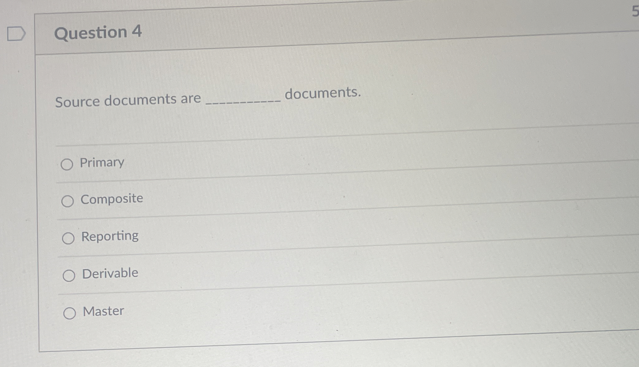  Question 4 Source documents are documents. Primary Composite Reporting Derivable Master