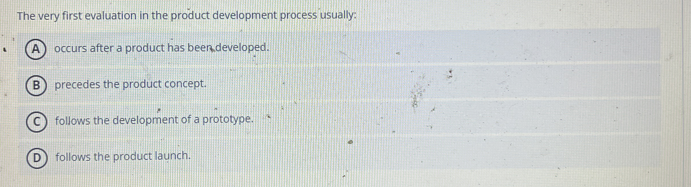  The very first evaluation in the product development process usually: (A)