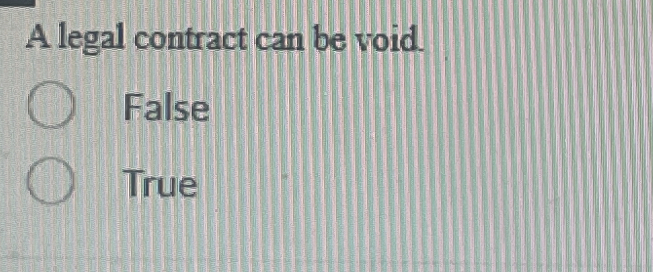  A legal contract can be void. False True 