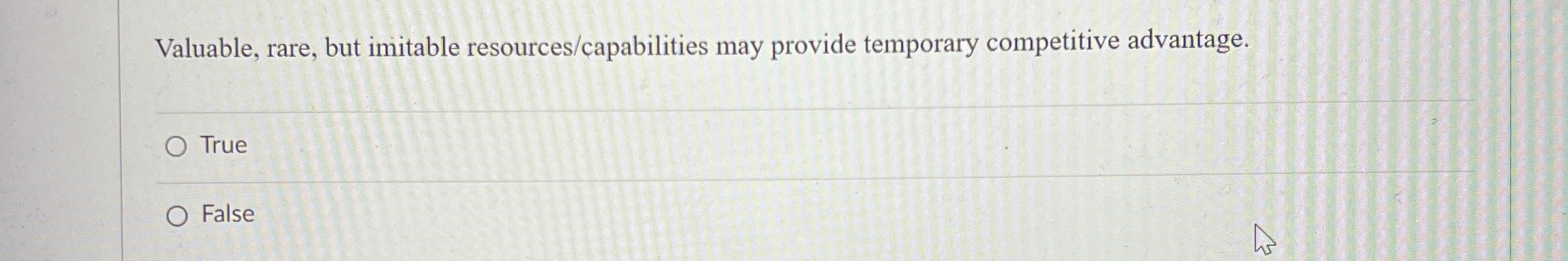  Valuable, rare, but imitable resources/capabilities may provide temporary competitive advantage. True