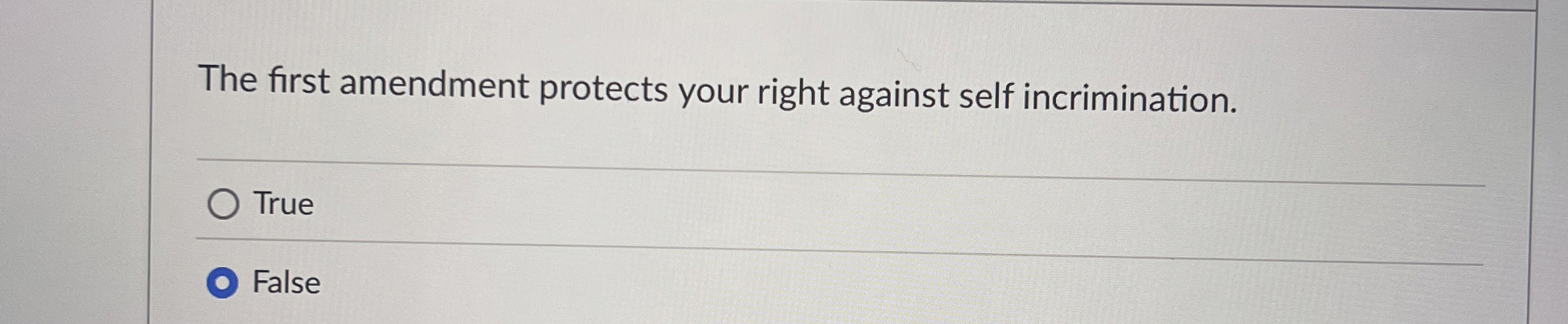  The first amendment protects your right against self incrimination. True False