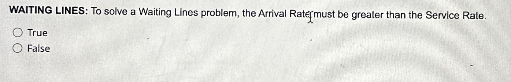  WAITING LINES: To solve a Waiting Lines problem, the Arrival Ratermust