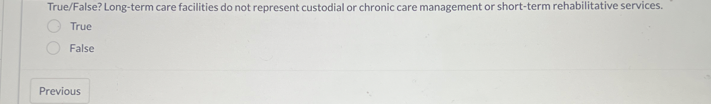  True/False? Long-term care facilities do not represent custodial or chronic care