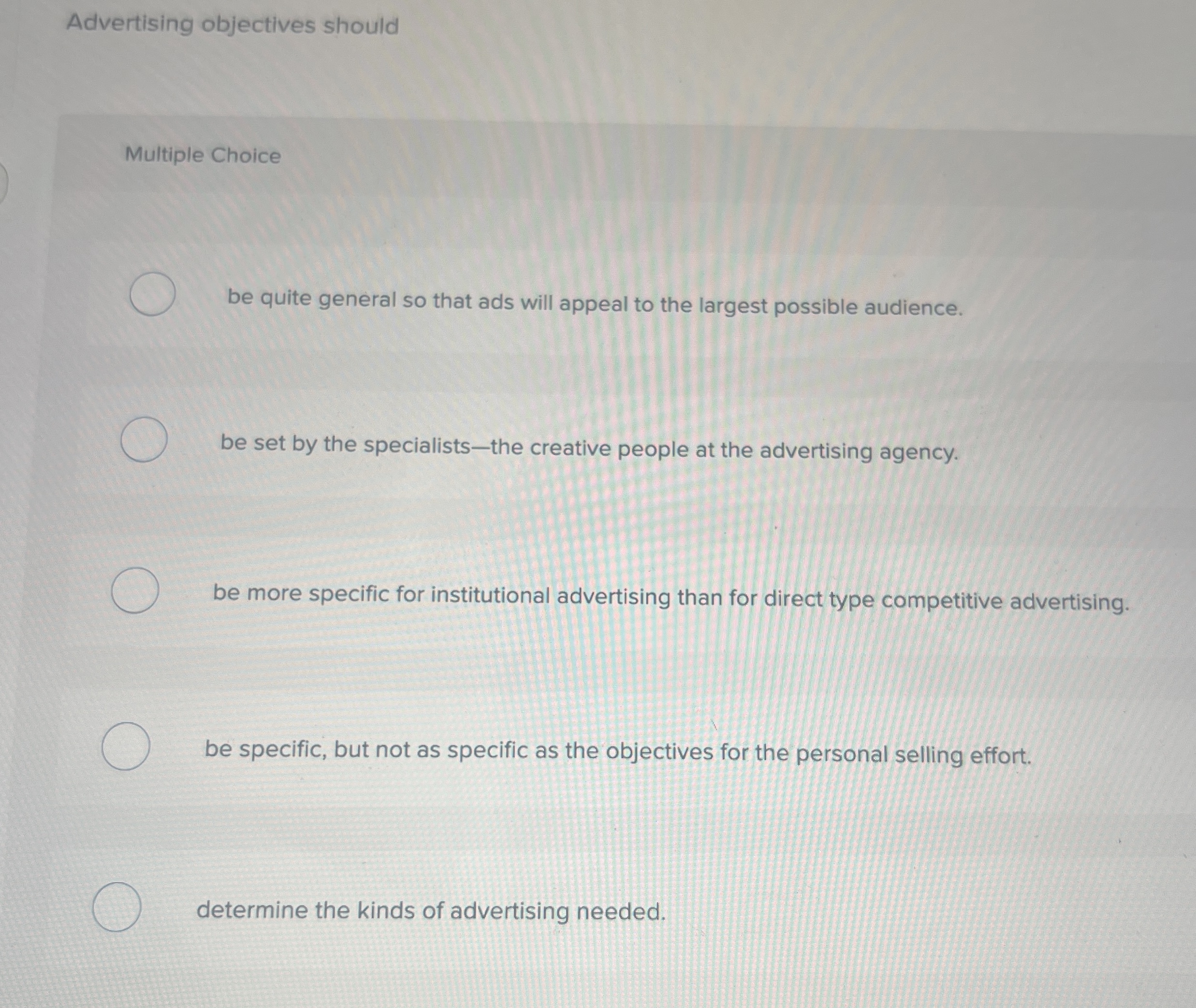  Advertising objectives should Multiple Choice be quite general so that ads