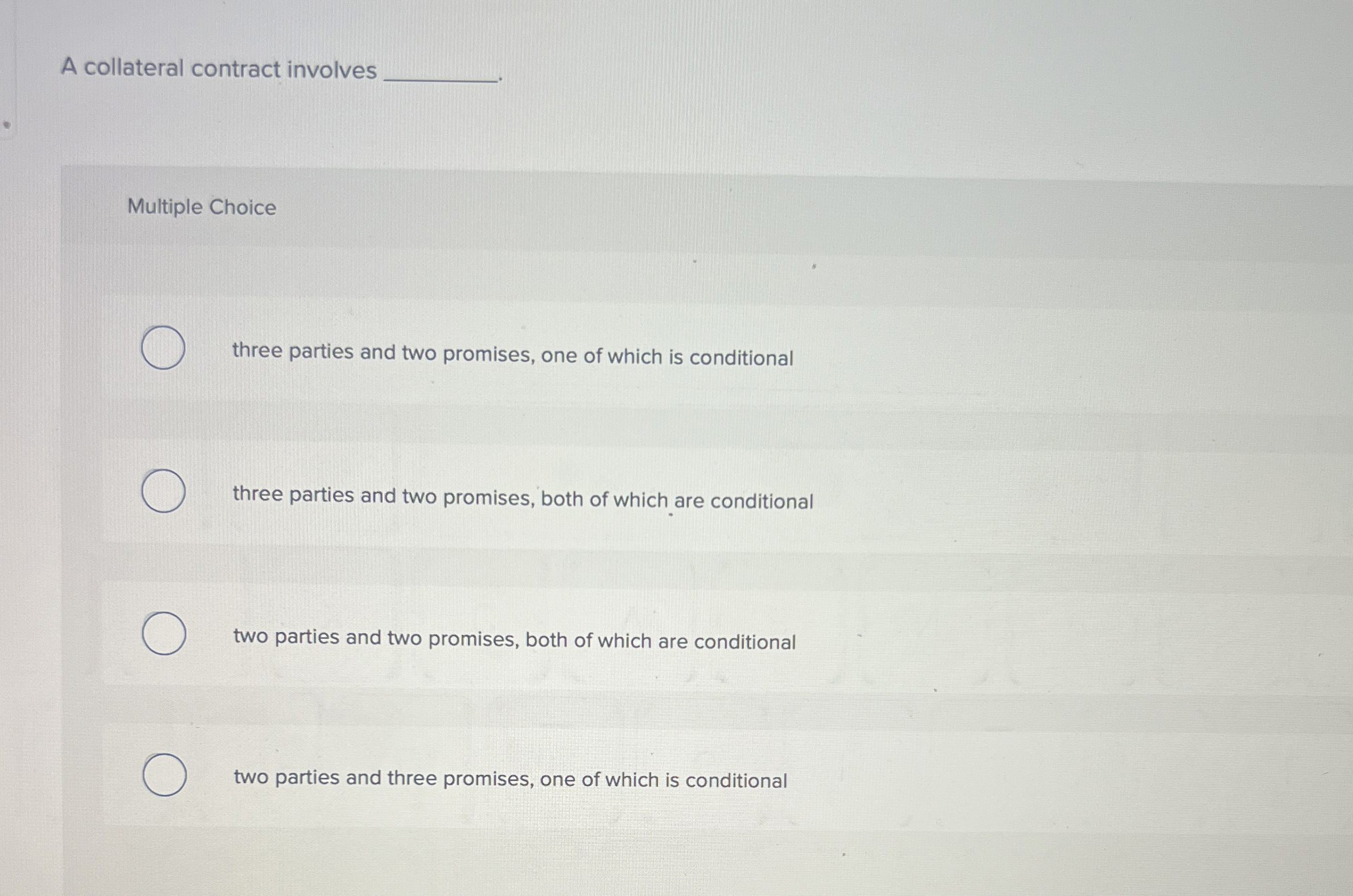  A collateral contract involves Multiple Choice three parties and two promises,