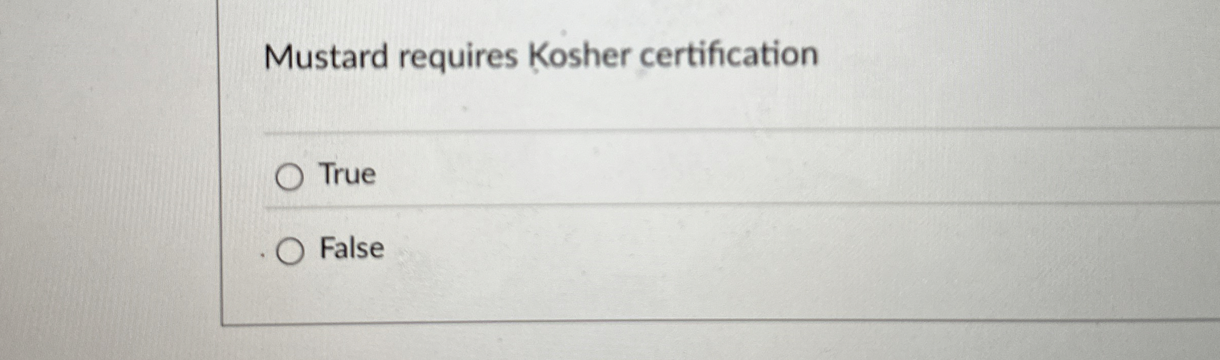  Mustard requires Kosher certification True False 