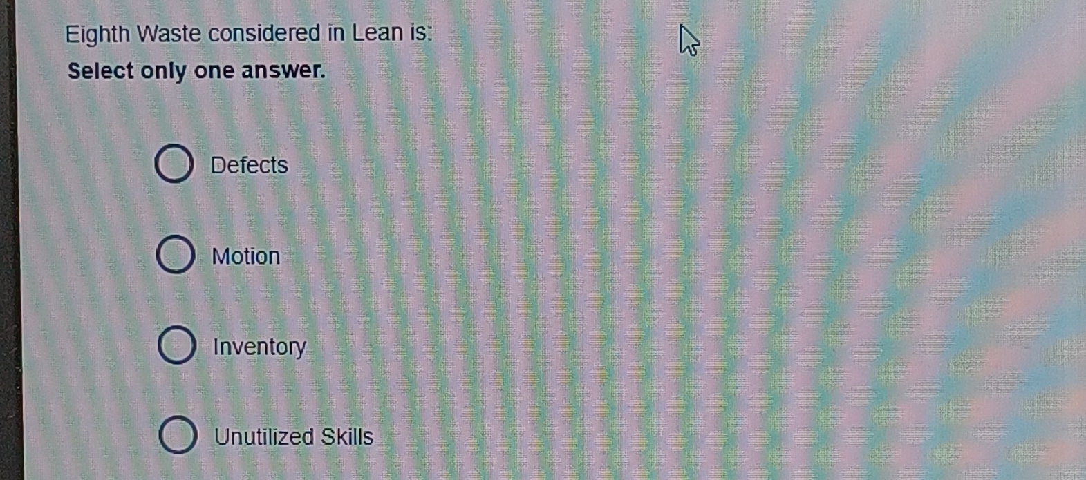  Eighth Waste considered in Lean is: Select only one answer. Defects