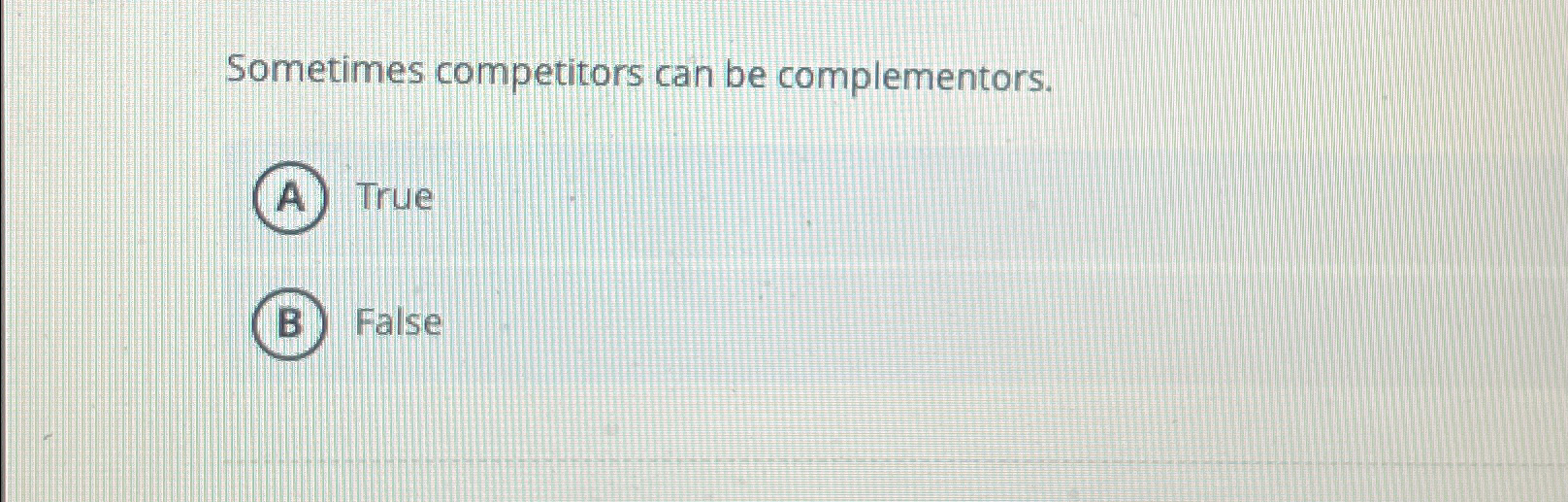  Sometimes competitors can be complementors. True False 