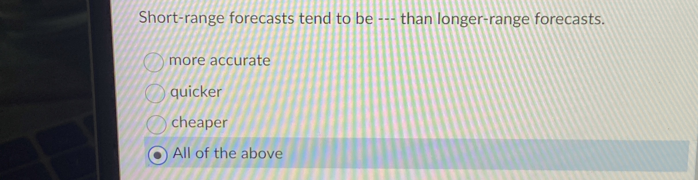  Short-range forecasts tend to be --- than longer-range forecasts. more accurate