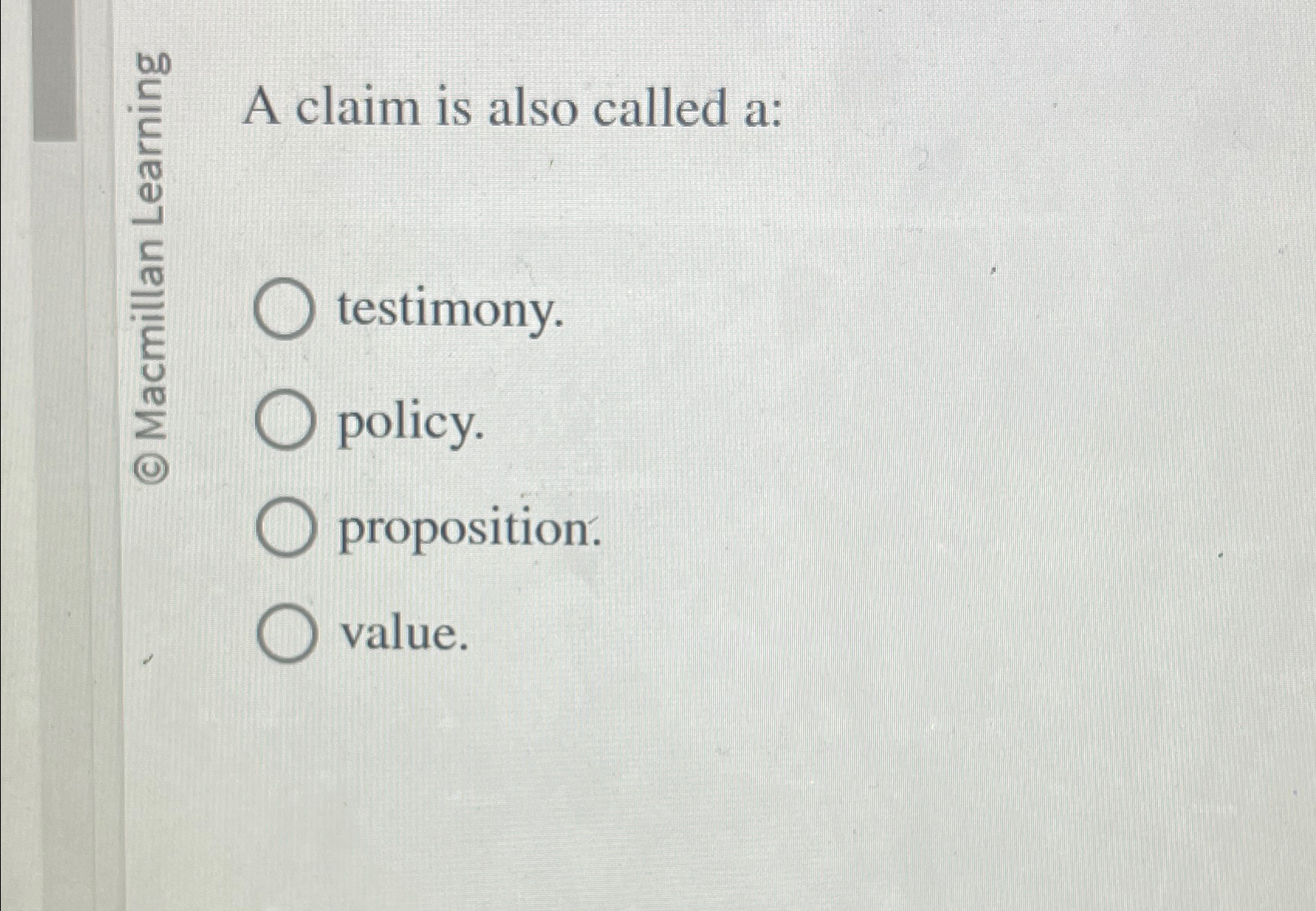  A claim is also called a: testimony. policy. proposition: value. 