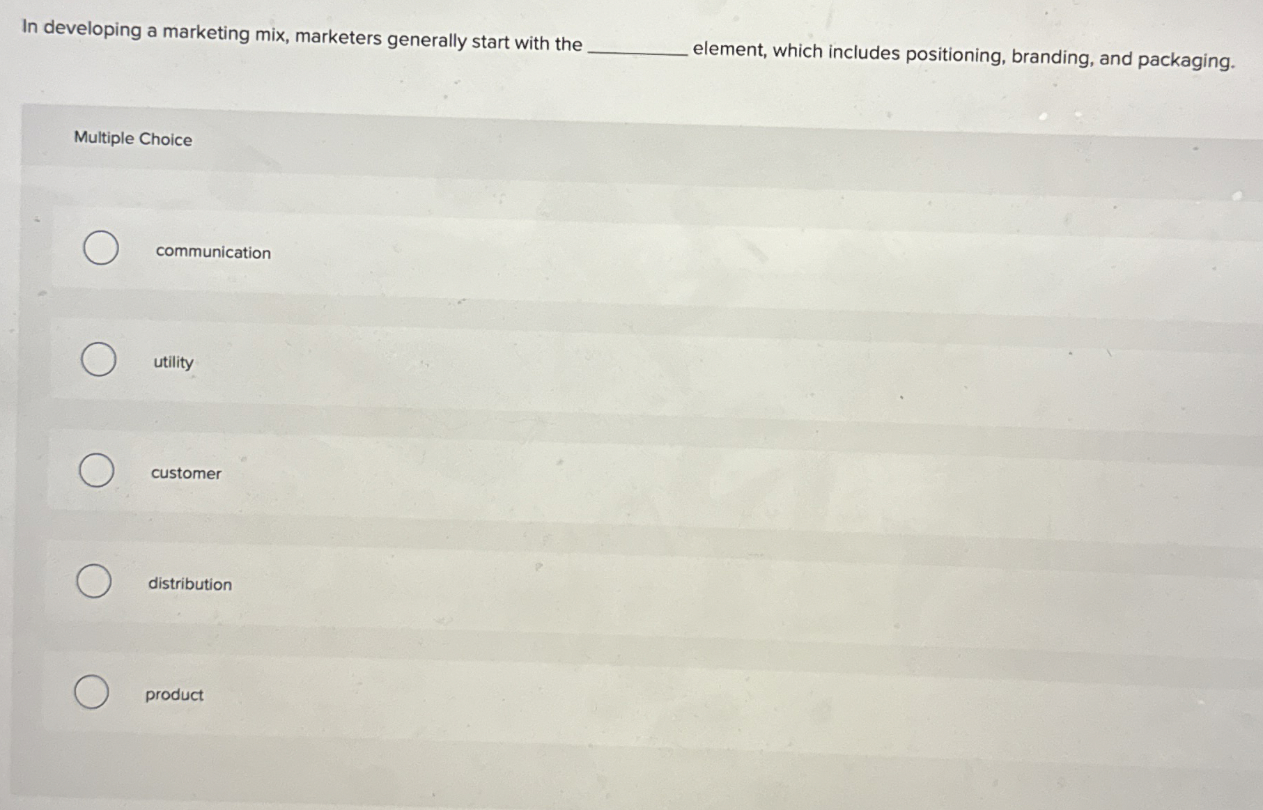  In developing a marketing mix, marketers generally start with the element,