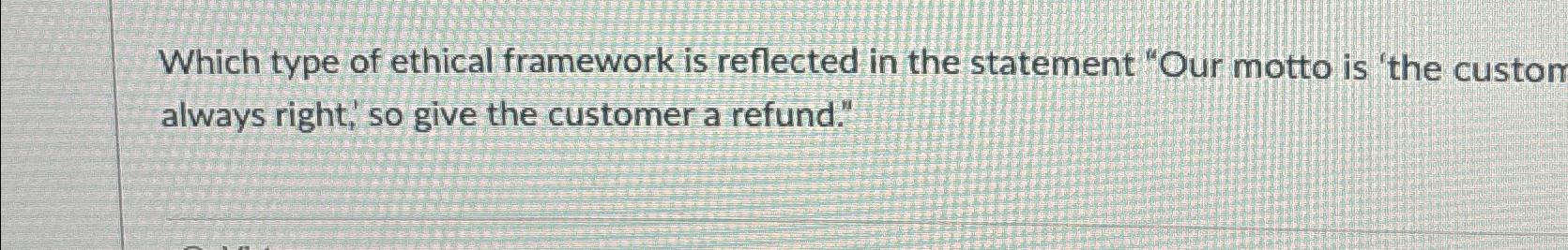  Which type of ethical framework is reflected in the statement "Our