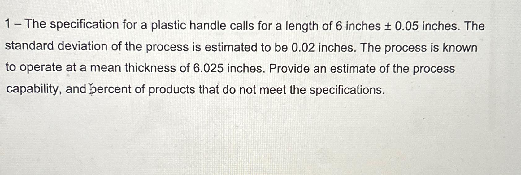  1- The specification for a plastic handle calls for a length