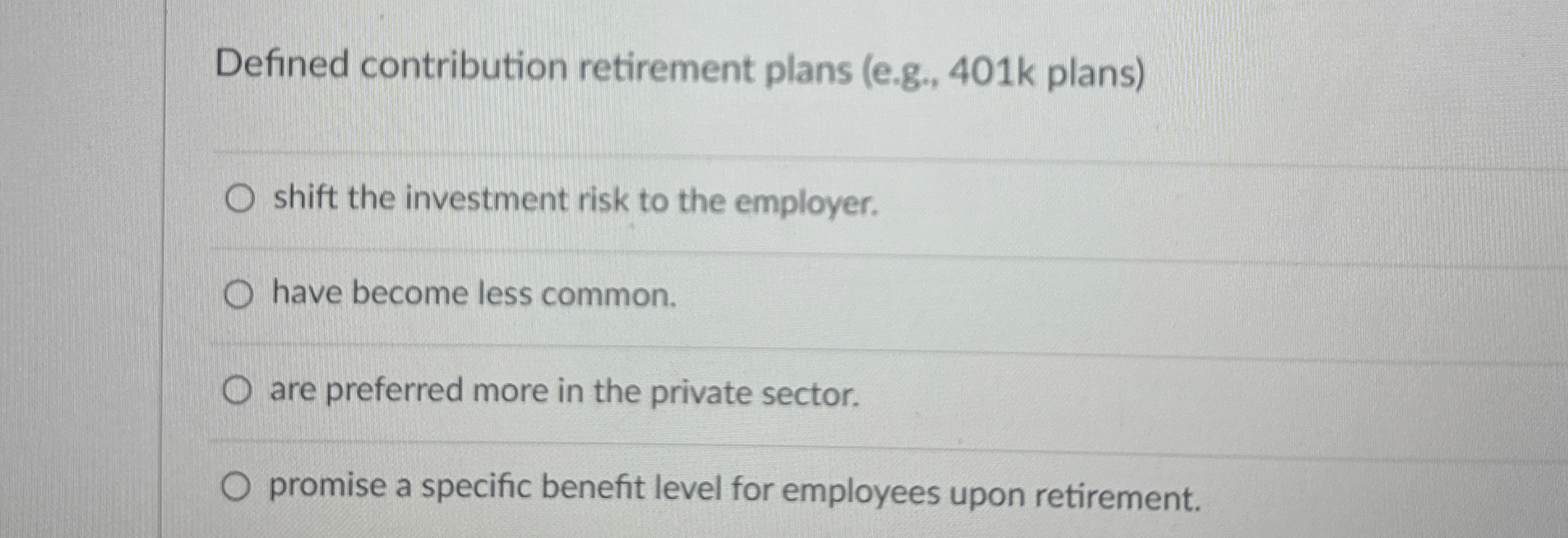  Defined contribution retirement plans (e.g.,401 k plans) shift the investment risk