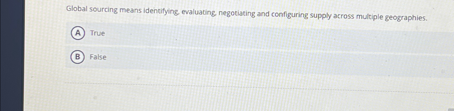  Global sourcing means identifying, evaluating, negotiating and configuring supply across multiple