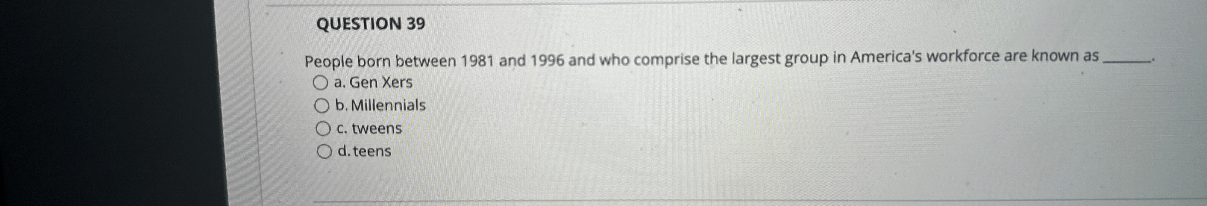  QUESTION 39 People born between 1981 and 1996 and who comprise