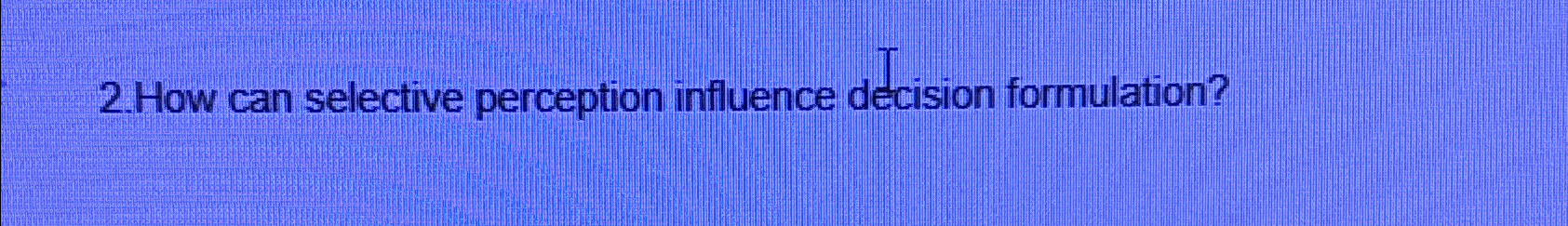  2.How can selective perception influence decision formulation? 