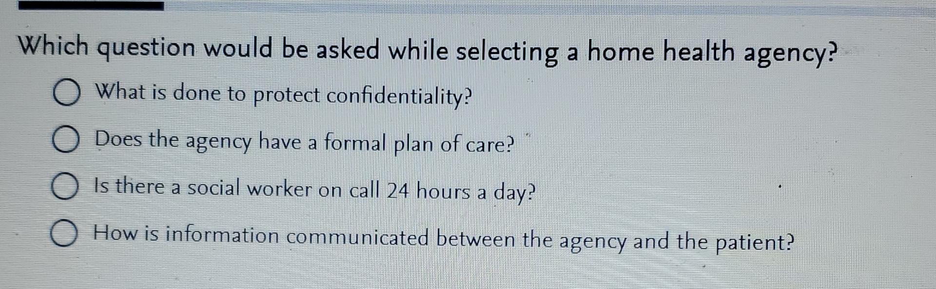  Which question would be asked while selecting a home health agency?