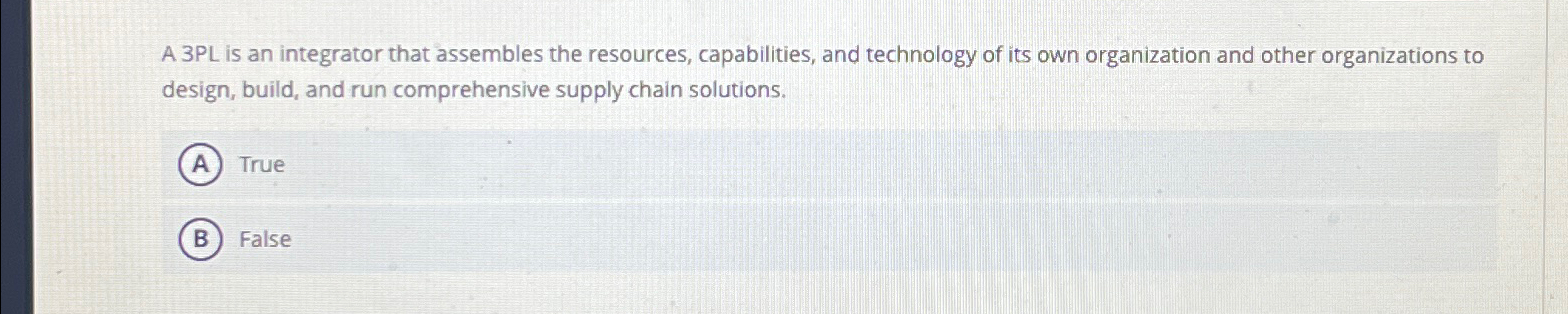  A 3PL is an integrator that assembles the resources, capabilities, and