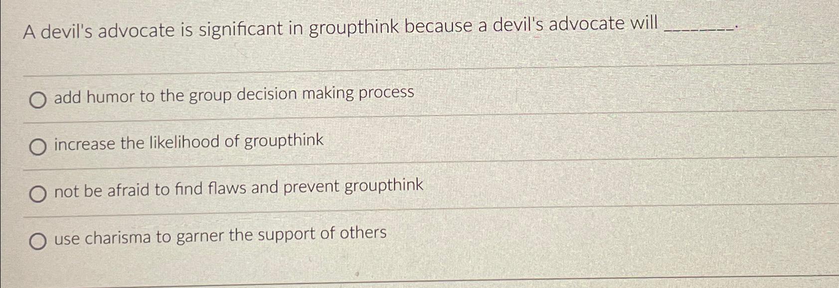  A devil's advocate is significant in groupthink because a devil's advocate