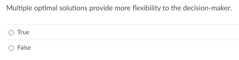  Multiple optimal solutions provide more flexibility to the decision-maker. True False