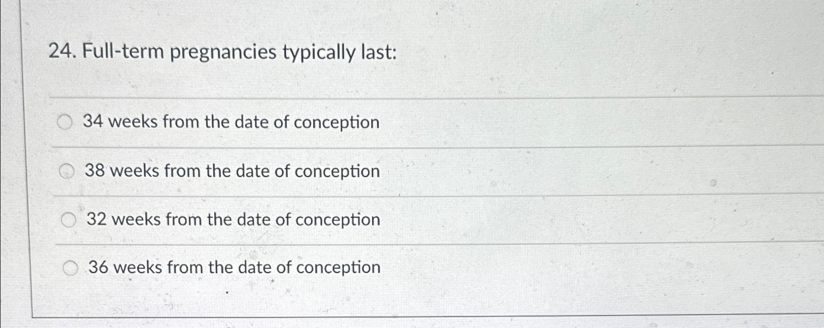  Full-term pregnancies typically last: 34 weeks from the date of conception